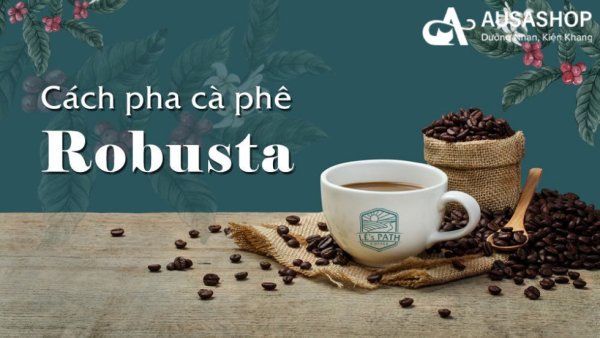 Cách pha cafe robusta thơm ngon đúng vị